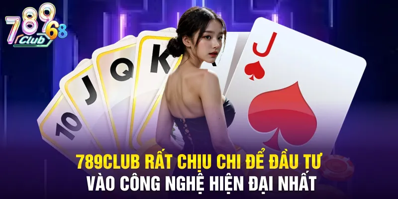 789CLUB rất chịu chi để đầu tư vào công nghệ hiện đại nhất