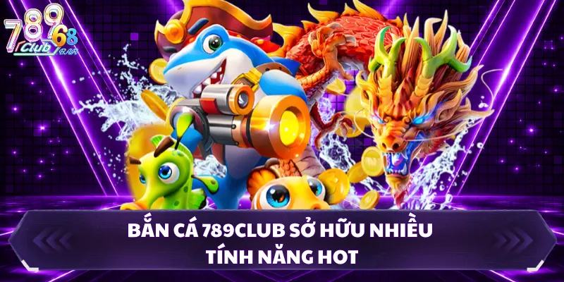 Bắn cá 789CLUB sở hữu nhiều tính năng hot