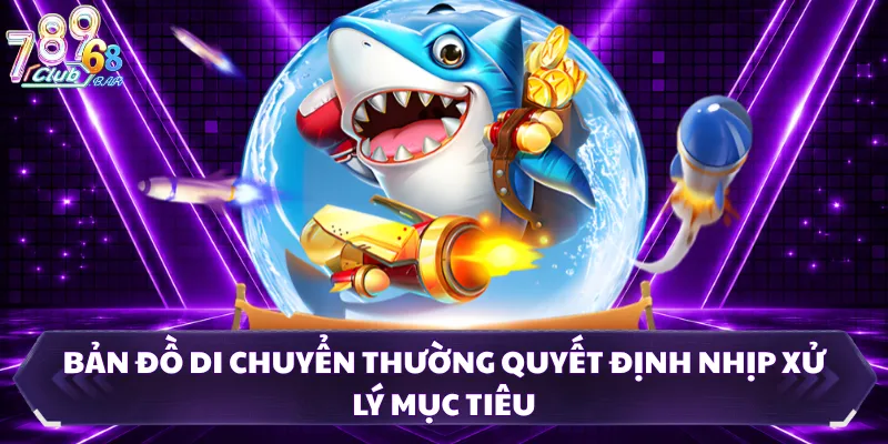 Bản đồ di chuyển thường quyết định nhịp xử lý mục tiêu