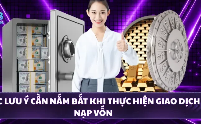Các lưu ý cần nắm bắt khi thực hiện giao dịch nạp vốn