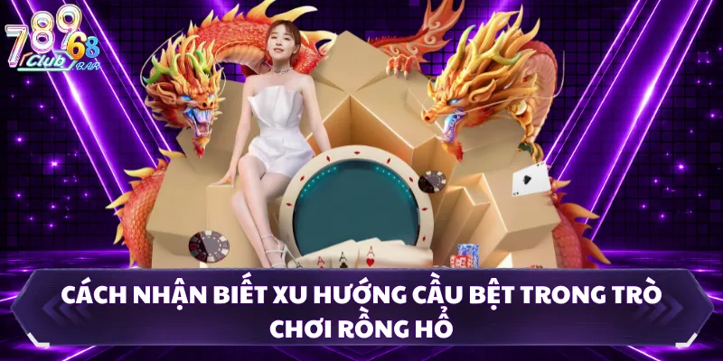 Cách nhận biết xu hướng cầu bệt trong trò chơi Rồng Hổ 