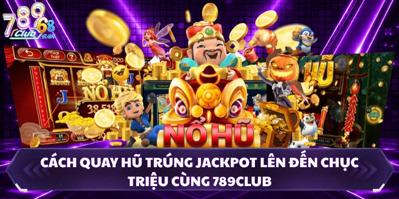 Cách Quay Hũ Trúng Jackpot Lên Đến Chục Triệu Cùng 789CLUB