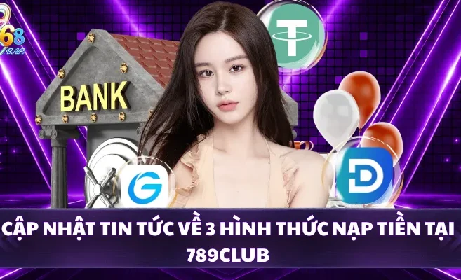 Cập nhật tin tức về 3 hình thức nạp tiền tại 789CLUB