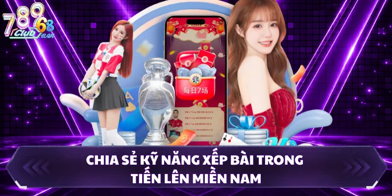 Chia sẻ kỹ năng xếp bài trong tiến lên miền nam