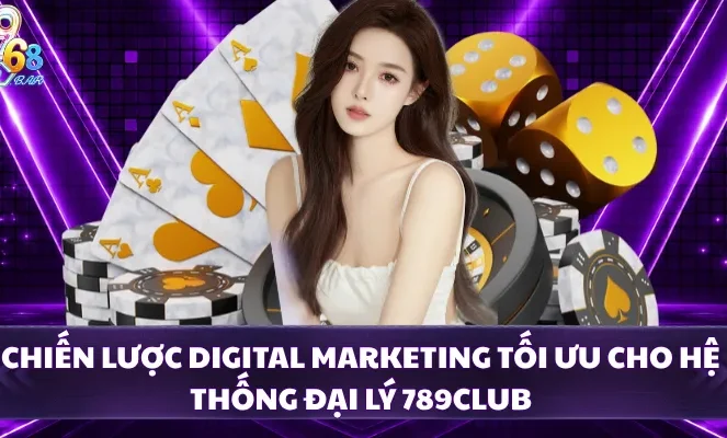 Chiến lược digital marketing tối ưu cho hệ thống đại lý 789CLUB