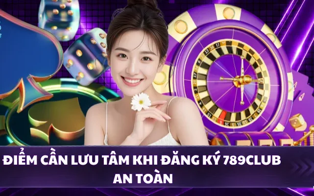 Điểm cần lưu tâm khi đăng ký 789CLUB an toàn