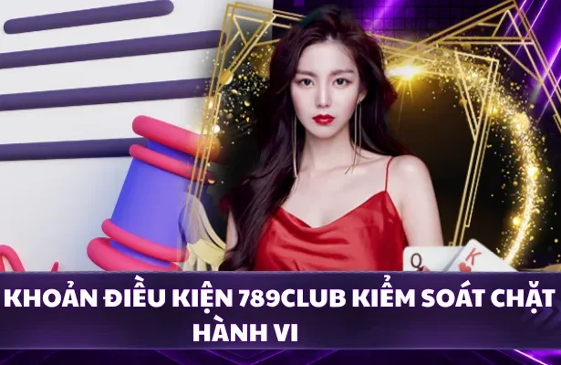 Điều khoản điều kiện 789CLUB kiểm soát chặt hành vi