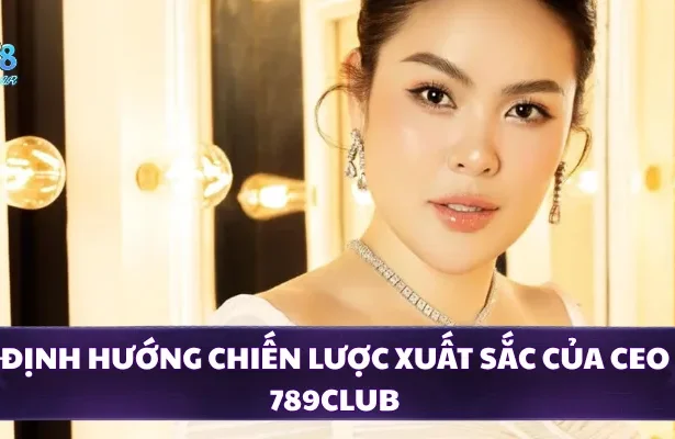 Định hướng chiến lược xuất sắc của CEO 789CLUB