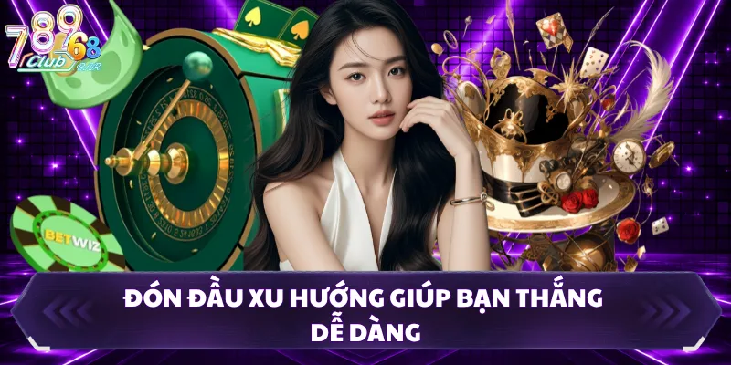 Đón đầu xu hướng giúp bạn thắng dễ dàng