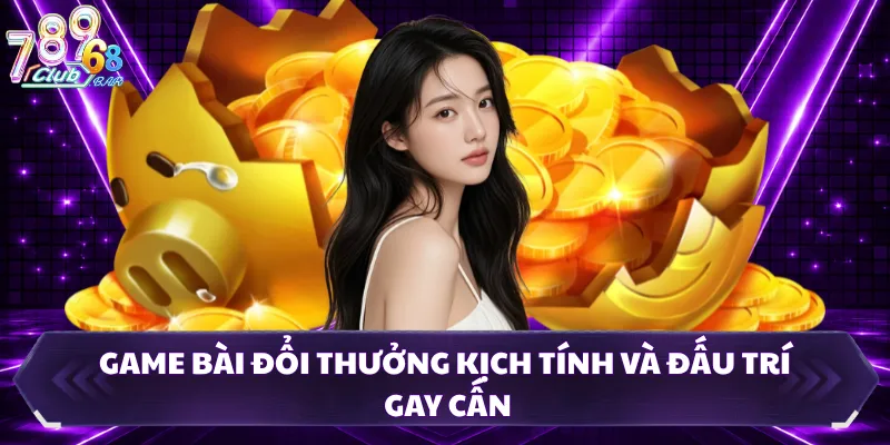 Game bài đổi thưởng kịch tính và đấu trí gay cấn