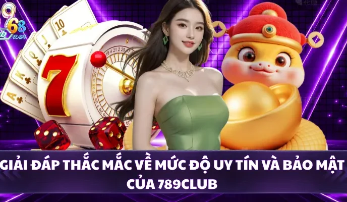 Giải đáp thắc mắc về mức độ uy tín và bảo mật của 789CLUB 