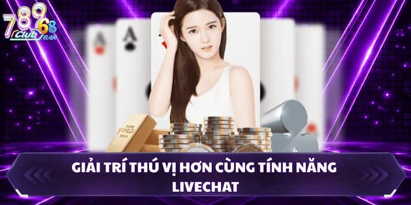 Giải trí thú vị hơn cùng tính năng livechat