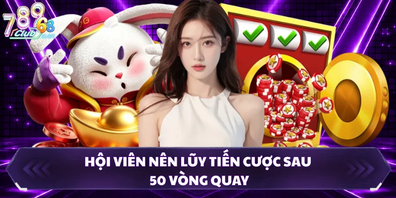 Hội viên nên lũy tiến cược sau 50 vòng quay