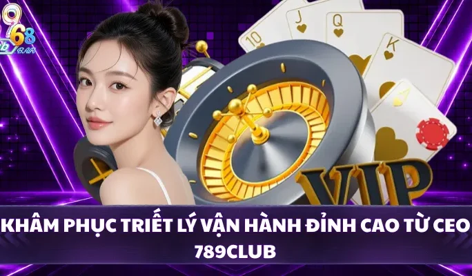 Khâm phục triết lý vận hành đỉnh cao từ CEO 789CLUB