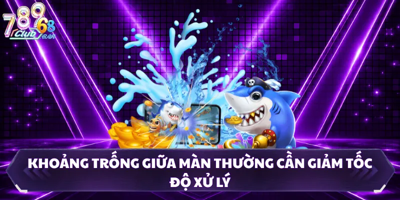 Khoảng trống giữa màn thường cần giảm tốc độ xử lý