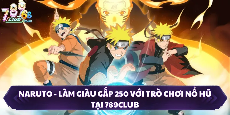 Naruto - Làm Giàu Gấp 250 Với Trò Chơi Nổ Hũ Tại 789CLUB