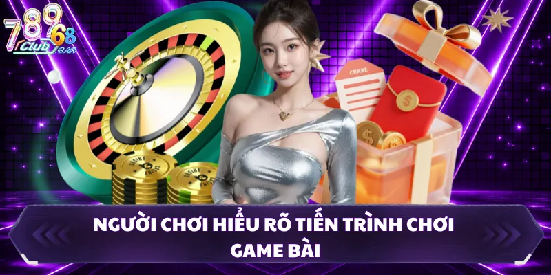 Người chơi hiểu rõ tiến trình chơi game bài