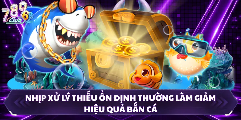 Nhịp xử lý thiếu ổn định thường làm giảm hiệu quả bắn cá
