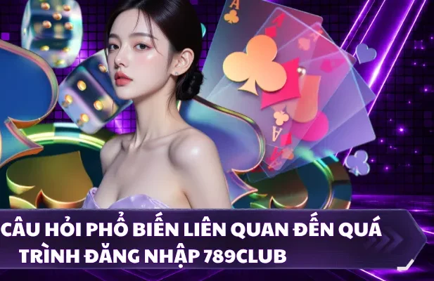 Những câu hỏi phổ biến liên quan đến quá trình đăng nhập 789CLUB