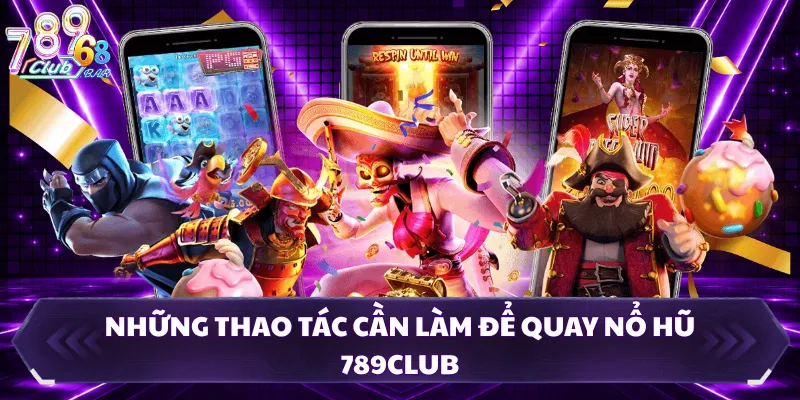 Những thao tác cần làm để quay nổ hũ 789CLUB