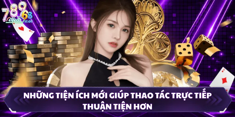 Những tiện ích mới giúp thao tác trực tiếp thuận tiện hơn