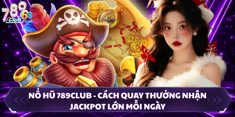 Nổ Hũ 789club - Cách Quay Thưởng Nhận Jackpot Lớn Mỗi Ngày