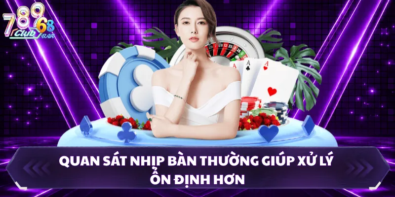 Quan sát nhịp bàn thường giúp xử lý ổn định hơn