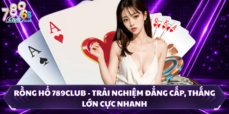 Rồng Hổ 789CLUB - Trải Nghiệm Đẳng Cấp, Thắng Lớn Cực Nhanh