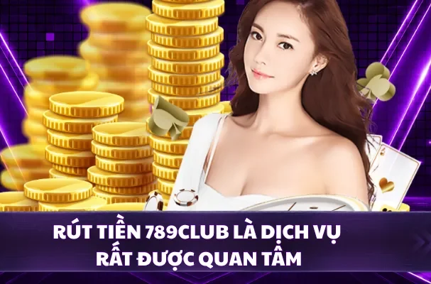 Rút tiền 789CLUB là dịch vụ rất được quan tâm