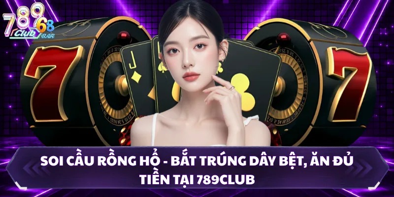 Soi Cầu Rồng Hổ - Bắt Trúng Dây Bệt, Ăn Đủ Tiền Tại 789CLUB