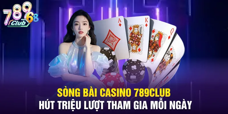 Sòng bài Casino 789CLUB hút triệu lượt tham gia mỗi ngày