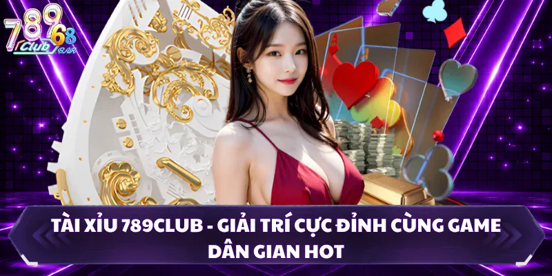 Tài Xỉu 789CLUB - Giải Trí Cực Đỉnh Cùng Game Dân Gian Hot
