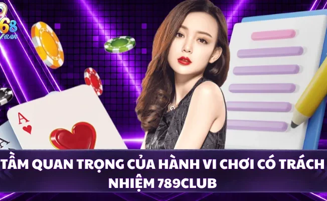 Tầm quan trọng của hành vi chơi có trách nhiệm 789CLUB 