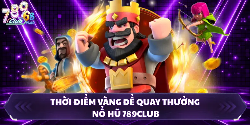 Thời điểm vàng để quay thưởng nổ hũ 789CLUB