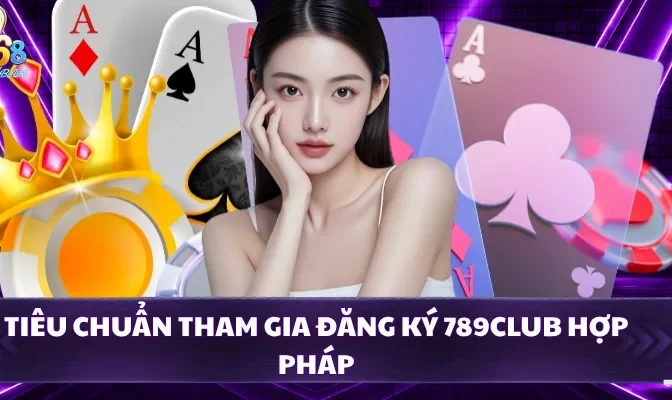 Tiêu chuẩn tham gia đăng ký 789CLUB hợp pháp