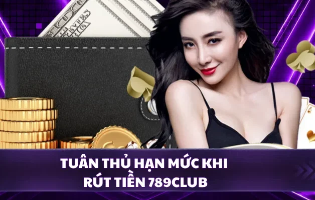 Tuân thủ hạn mức khi rút tiền 789CLUB