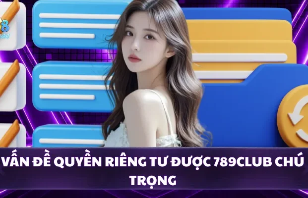 Vấn đề quyền riêng tư được 789CLUB chú trọng